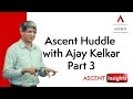 Ascent Huddle with Ajay Kelkar - Part 3
