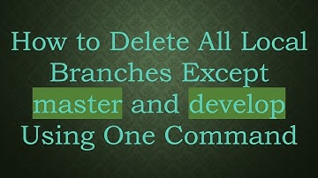 How to Delete All Local Branches Except master and develop Using One Command