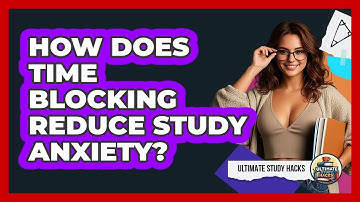 How Does Time Blocking Reduce Study Anxiety? - Ultimate Study Hacks