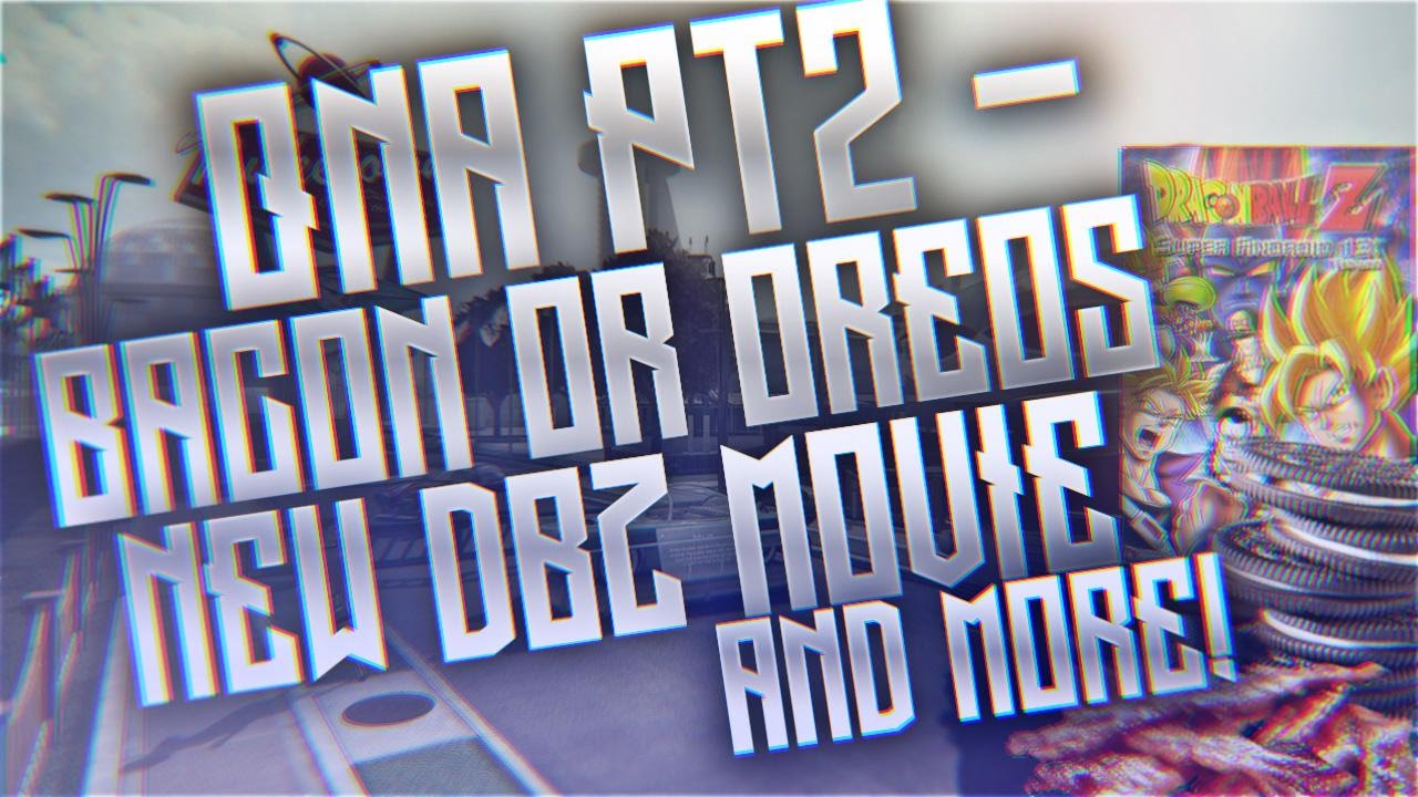 BO2 Q A Part 2 Bacon Or Oreos New Dragon Ball Z Movie And More 