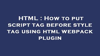 HTML : How to put script tag before style tag using html webpack plugin