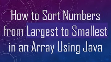 How to Sort Numbers from Largest to Smallest in an Array Using Java