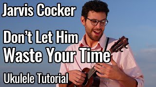 Jarvis Cocker - Don't Let Him Waste Your Time (Ukulele Tutorial)