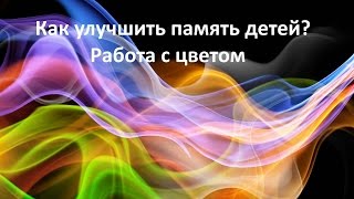 Как улучшить память детей. Урок 2. Работа с цветом. Как улучшить память детей. Урок 2. Работа с цветом.