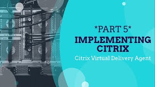 *PART 5* Implementing Citrix for Beginners, Citrix Virtual Delivery Agent