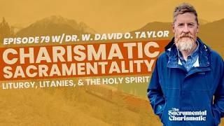 Ep 79: Charismatic Sacramentality, Liturgy, & the Holy Spirit w/ Dr. David Taylor