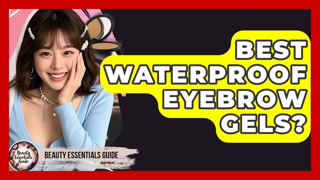 Best Waterproof Eyebrow Gels? - Beauty Essentials Guide