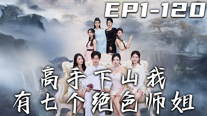 《高手下山我有七個絕色師姐》第1~120集【高清完結合集】丨我在山上壹練功，紅塵之氣就往我體內沖！師傅讓我下山化解塵緣，正中我下懷！卻給了我壹踏子的婚書？守護愛人，走向巅峰！#短剧 #修仙 #盛世短剧