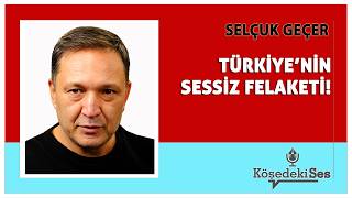 SELÇUK GEÇER -"TÜRKİYE'NİN SESSİZ FELAKETİ" * Köşe Yazısı Dinle *