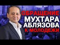 ОБРАЩЕНИЕ МУХТАРА АБЛЯЗОВА К МОЛОДЁЖИ