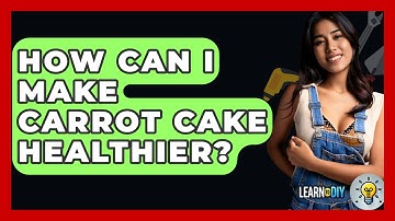 How Can I Make Carrot Cake Healthier? - LearnToDIY360.com