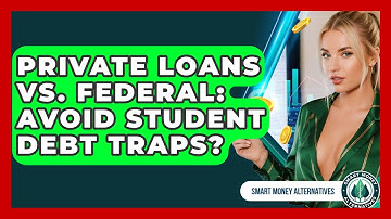 Private Loans Vs. Federal: Avoid Student Debt Traps? - Smart Money Alternatives