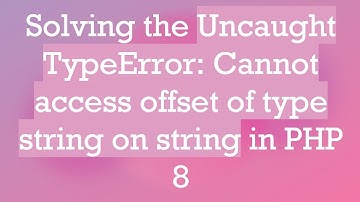 Solving the Uncaught TypeError: Cannot access offset of type string on string in PHP 8
