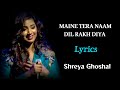 MAINE TERA NAAM DIL RAKH DIYA FEMALE VERSION (LYRICS) - SHREYA GHOSHAL | EK VILLAIN RETURNS