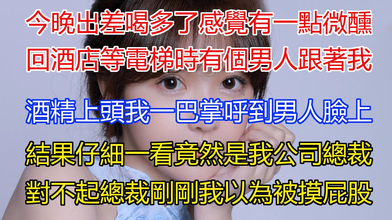 今晚出差喝多了感覺有一點微醺...回酒店等電梯時有個男人跟著我？酒精上頭我一巴掌直接呼到男人臉上！結果仔細一看竟然是我公司總裁？對不起！總裁！剛剛我以為被人摸屁股了！