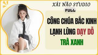AUDIO FULL | CÔNG CHÚA BẮC KINH LẠNH LÙNG DẠY DỖ TRÀ XANH | Xài Não Studio #audio