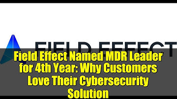 Field Effect Named MDR Leader for 4th Year: Why Customers Love Their Cybersecurity Solution