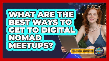 What Are The Best Ways To Get To Digital Nomad Meetups? - Digital Nomad Success Guide