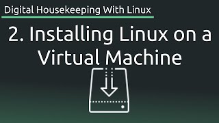 Part 2: Installing Linux on a Virtual Machine - Digital Housekeeping With Linux