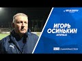 Игорь Осинькин: В «Крыльях» в ближайшее время должны появиться 2-3 новичка