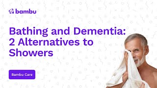 Bathing and Dementia: 2 Alternatives to Showers