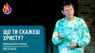 Message | Що ти скажеш Христу? | Михайло Риба