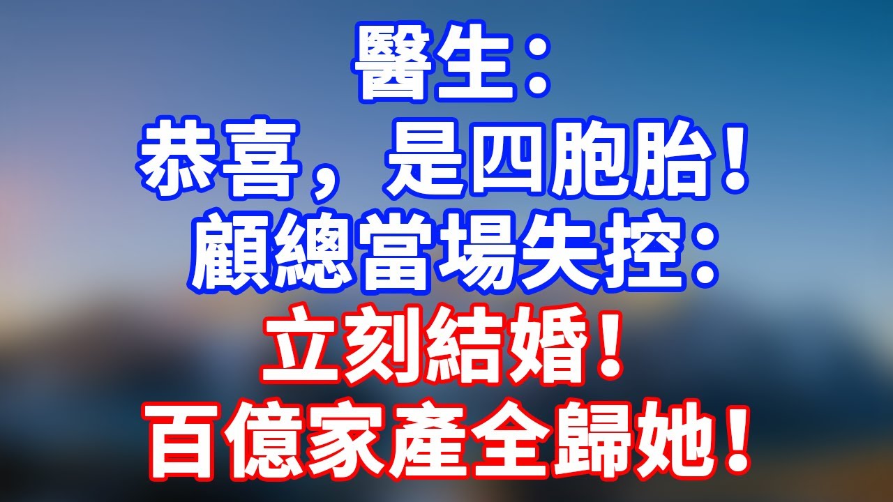 完結版！孕檢單上寫著四胞胎，顧總瘋了：立刻結婚，百億家產歸她！”#情感故事 #為人處世 #老年生活 #米思故事 #深夜读书 #養老 #幸福人生 #晚年幸福