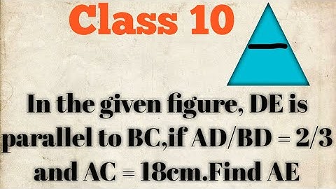 In the given figure, DE is parallel to BC,if AD/BD = 2/3 and AC = 18cm.Find AE