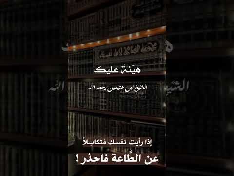 إذا رأيت نفسك مُتكاسِلاً عن الطَّاعة فاحذر . الشيخ العلامة محمد بن صالح العثيمين رحمه الله .