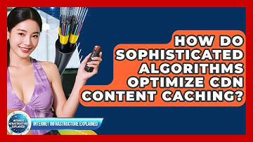 How Do Sophisticated Algorithms Optimize CDN Content Caching? - Internet Infrastructure Explained