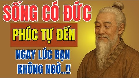 CỔ NHÂN DẠY | Gieo ĐỨC hôm nay – Gặt PHÚC ngày mai. Quy luật ngàn đời chưa bao giờ sai