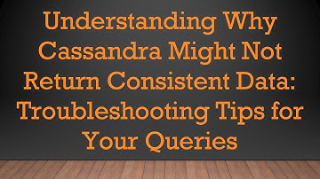 Understanding Why Cassandra Might Not Return Consistent Data: Troubleshooting Tips for Your Queries