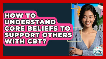 How To Understand Core Beliefs To Support Others With CBT? - CBT Toolkit