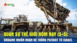 Quân sự thế giới hôm nay (3-5): Ukraine muốn nhận hệ thống Patriot từ Israel - Báo QĐND