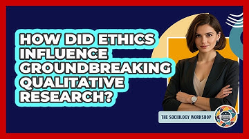 How Did Ethics Influence Groundbreaking Qualitative Research? - The Sociology Workshop