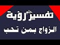 تفسير حلم رؤية الزواج بمن تحب في المنام للشاب والفتاة والرجل والمتزوجة 