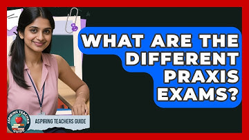 What Are The Different Praxis Exams? - Aspiring Teacher Guide