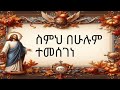 Mezmur Orthodox ስምህ በሁሉ ተመሰገነ መዝሙር NEW ETHIOPIAN ORTHODOX CHURCH MEZMURE