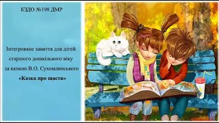 Інтегроване відео-заняття для дітей дошкільного віку за казкою В.Сухомлинського «Що таке щастя»
