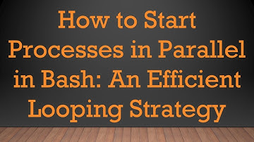 How to Start Processes in Parallel in Bash: An Efficient Looping Strategy