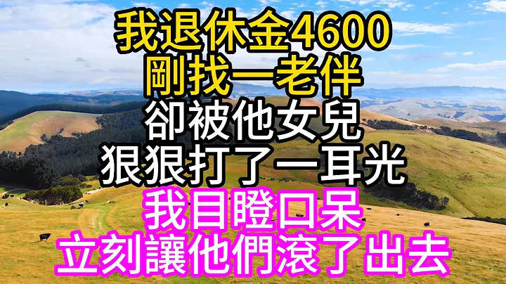 我退休金4600，剛找一老伴，卻被他女兒狠狠打了一耳光，我目瞪口呆，立刻讓他們滾了出去#中老年幸福人生#美麗人生#幸福生活#幸福人生#中老年生活#為人處世#生活經驗#情感故事 - 天天要聞