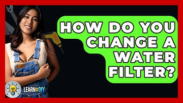 How Do You Change A Water Filter? - LearnToDIY360.com