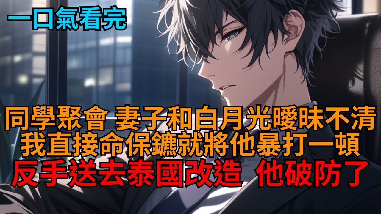 【爽文】同學聚會上，妻子和白月光曖昧不清？我直接一巴掌果斷離婚，轉身將他踹翻暴打一頓送去泰國改造，他破防了！   #小说推荐 #一口气看完