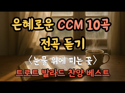 은혜로운 CCM 찬양 10곡 전곡 듣기 트로트 발라드 찬양 베스트10 찬송 고백 Ccm 찬양 Playlist