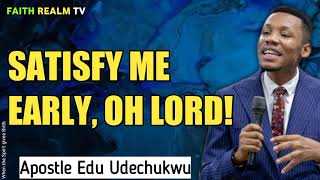 SATISFY ME EARLY, OH LORD!! _ APOSTLE EDU UDECHUKWU screenshot 4
