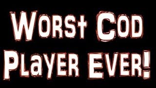 WORST COD PLAYER EVER!!!!!!!!