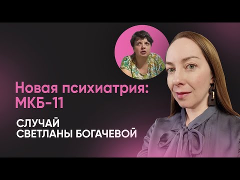 Новая классификация в психиатрии: МКБ 11. Случай Светланы Богачевой