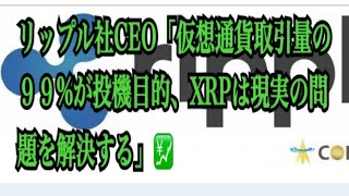 【仮想通貨】リップル最新情報‼️リップル社CEO「仮想通貨取引量の９９%が投機目的　XRPは現実の問題を解決する」