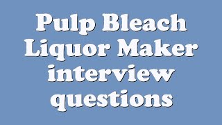 Pulp Bleach Liquor Maker interview questions