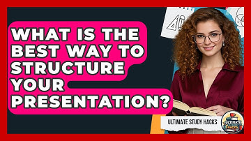 What Is The Best Way To Structure Your Presentation? - Ultimate Study Hacks
